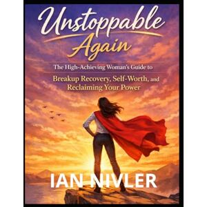 NIVLER, IAN Unstoppable Again: Breakup Recovery Guide for High-Achieving Women: Reclaim Your Self-Worth, Feminine Power, and Emotional Strength After Heartbreak NIVLER, IAN Unstoppable Again: Breakup Recovery Guide for High-Achieving Women: Reclaim Your Self-Worth, Feminine Power, and Emotional Strength After Heartbreak