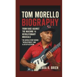 R. Brien, Debra TOM MORELLO BIOGRAPHY: From Rage Against the Machine to Revolutionary Musicals – The Untold Story Behind “Revolution(s)” and a Life of Activism R. Brien, Debra TOM MORELLO BIOGRAPHY: From Rage Against the Machine to Revolutionary Musicals – The Untold Story Behind “Revolution(s)” and a Life of Activism