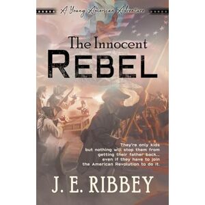 Ribbey, J. E. The Innocent Rebel: A Young American Revolutionary War Adventure (Young American Adventures) Ribbey, J. E. The Innocent Rebel: A Young American Revolutionary War Adventure (Young American Adventures)