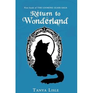 Lisle, Tanya Return to Wonderland: The Looking Glass Saga: Book 1 Lisle, Tanya Return to Wonderland: The Looking Glass Saga: Book 1