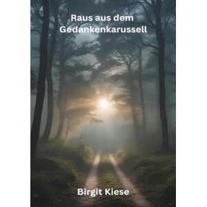Kiese, Birgit Raus aus dem Gedankenkarussell: Wie Du übermäßiges Denken stoppst und innere Ruhe findest Kiese, Birgit Raus aus dem Gedankenkarussell: Wie Du übermäßiges Denken stoppst und innere Ruhe findest