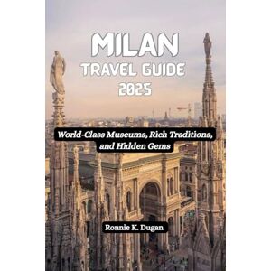 Dugan, Ronnie K. MILAN Travel Guide 2025: World-Class Museums, Rich Traditions, and Hidden Gems Dugan, Ronnie K. MILAN Travel Guide 2025: World-Class Museums, Rich Traditions, and Hidden Gems