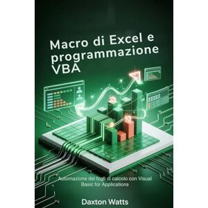 Watts, Daxton Macro di Excel e programmazione VBA: Automazione dei fogli di calcolo con Visual Basic for Applications Watts, Daxton Macro di Excel e programmazione VBA: Automazione dei fogli di calcolo con Visual Basic for Applications