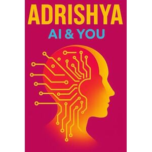 Bakshi, Mr Anil ADRISHYA -A Journey Through the Future of AI & Human Interactions: FUTURE OF EVERYTHING Bakshi, Mr Anil ADRISHYA -A Journey Through the Future of AI & Human Interactions: FUTURE OF EVERYTHING