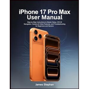 Stephan, James iPHONE 17 PRO MAX USER MANUAL: Step-by-Step Instructions to Master Setup, iOS 26 Navigation, Camera & Video Features, and Troubleshooting for Beginners and Seniors Stephan, James iPHONE 17 PRO MAX USER MANUAL: Step-by-Step Instructions to Master Setup, iOS 26 Navigation, Camera & Video Features, and Troubleshooting for Beginners and Seniors