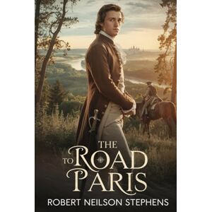 Stephens, Robert Neilson The Road to Paris: A Forgotten 19th-Century Classic of Adventure, Honor, and Intrigue — From the American Frontier to the Battlefields and Secrets of 18th-Century Europe Stephens, Robert Neilson The Road to Paris: A Forgotten 19th-Century Classic of Adventure, Honor, and Intrigue — From the American Frontier to the Battlefields and Secrets of 18th-Century Europe