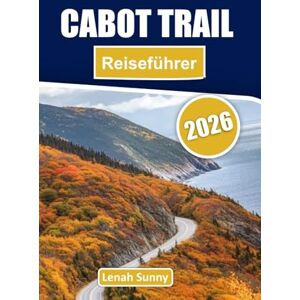 Sunny, Lenah Cabot Trail Reiseführer 2026: Fahren Sie durch die Schönheit der Küste von Nova Scotia mit malerischen Routen, versteckten Juwelen, Stadtführern, lokaler Küche und Insidertipps Sunny, Lenah Cabot Trail Reiseführer 2026: Fahren Sie durch die Schönheit der Küste von Nova Scotia mit malerischen Routen, versteckten Juwelen, Stadtführern, lokaler Küche und Insidertipps