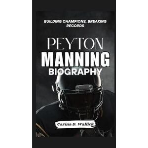D.WALLICK, CARINA PEYTON MANNING BIOGRAPHY: BUILDING CHAMPIONS ,BREAKING RECORDS D.WALLICK, CARINA PEYTON MANNING BIOGRAPHY: BUILDING CHAMPIONS ,BREAKING RECORDS