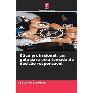 Big-Alabo, Sotonye Ética profissional: um guia para uma tomada de decisão responsável Big-Alabo, Sotonye Ética profissional: um guia para uma tomada de decisão responsável