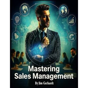 Gerhardt, Jim Mastering Sales Management: A Comprehensive Guide to Increase Management Skills and Success (Driven to Succeed: The High-Performance Sales & Management Series) Gerhardt, Jim Mastering Sales Management: A Comprehensive Guide to Increase Management Skills and Success (Driven to Succeed: The High-Performance Sales & Management Series)