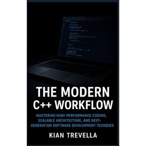 TREVELLA, KIAN THE MODERN C++ WORKFLOW: Subtitle: Mastering High-Performance Coding, Scalable Architecture, and Next-Generation Software Development Techniques TREVELLA, KIAN THE MODERN C++ WORKFLOW: Subtitle: Mastering High-Performance Coding, Scalable Architecture, and Next-Generation Software Development Techniques