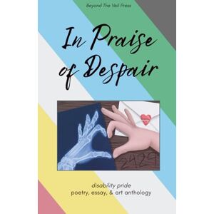 Press, Beyond the Veil In Praise of Despair: Disability Pride Anthology Press, Beyond the Veil In Praise of Despair: Disability Pride Anthology