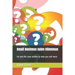 Efere, Janet Small Business Sales Dilemmas: 50 real life case studies to help you sell more Efere, Janet Small Business Sales Dilemmas: 50 real life case studies to help you sell more