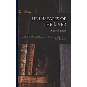The Diseases of the Liver: Jaundice, Gall-stones, Enlargements, Tumours, and Cancer: and Their Treatment The Diseases of the Liver: Jaundice, Gall-stones, Enlargements, Tumours, and Cancer: and Their Treatment