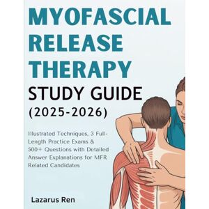 Ren, Lazarus MYOFASCIAL RELEASE THERAPY STUDY GUIDE (2025-2026: Illustrated Techniques, 3 Full-Length Practice Exams & 500+ Questions with Detailed Answer Explanations for MFR Related Candidates Ren, Lazarus MYOFASCIAL RELEASE THERAPY STUDY GUIDE (2025-2026: Illustrated Techniques, 3 Full-Length Practice Exams & 500+ Questions with Detailed Answer Explanations for MFR Related Candidates