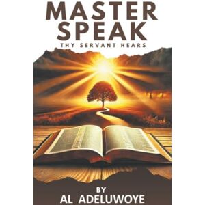 Adeluwoye, Al MASTER SPEAK: Thy Servant Hears Adeluwoye, Al MASTER SPEAK: Thy Servant Hears