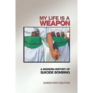 Reuter, Christoph My Life Is a Weapon: A Modern History of Suicide Bombing Reuter, Christoph My Life Is a Weapon: A Modern History of Suicide Bombing