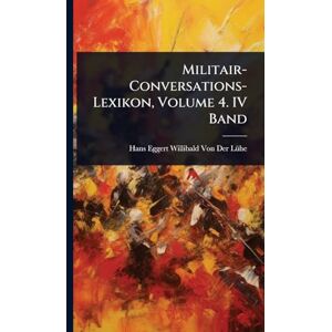 Von Der Lã1/4he, Hans Eggert Willibald Militair-Conversations-Lexikon, Volume 4. IV Band Von Der Lã1/4he, Hans Eggert Willibald Militair-Conversations-Lexikon, Volume 4. IV Band