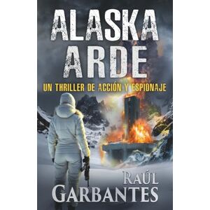 Garbantes, Raúl Alaska arde: Un thriller de acción y espionaje: 13 (Agente especial Ainara Pons) Garbantes, Raúl Alaska arde: Un thriller de acción y espionaje: 13 (Agente especial Ainara Pons)