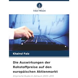 Faiz, Khairul Die Auswirkungen der Rohstoffpreise auf den europäischen Aktienmarkt: Empirische Studie im Zeitraum 2005–2015 Faiz, Khairul Die Auswirkungen der Rohstoffpreise auf den europäischen Aktienmarkt: Empirische Studie im Zeitraum 2005–2015