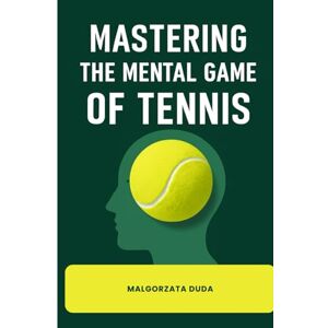 DUDA, MALGORZATA MASTERING THE MENTAL GAME OF TENNIS: The Complete Guide to Unlock Your True Potential with Proven Strategies for Focus, Confidence, Resilience Mental ... Control for Tennis Players of All Levels DUDA, MALGORZATA MASTERING THE MENTAL GAME OF TENNIS: The Complete Guide to Unlock Your True Potential with Proven Strategies for Focus, Confidence, Resilience Mental ... Control for Tennis Players of All Levels