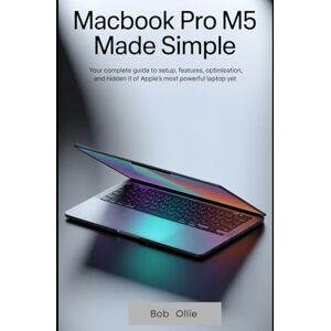 Ollie, Bob MacBook Pro M5 Made Simple: Your Complete Guide to Setup, Features, Optimization, and Hidden Tricks of Apple’s Most Powerful Laptop Yet Ollie, Bob MacBook Pro M5 Made Simple: Your Complete Guide to Setup, Features, Optimization, and Hidden Tricks of Apple’s Most Powerful Laptop Yet