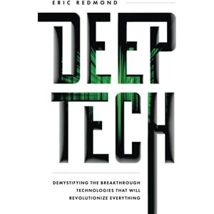 Redmond, Eric Deep Tech: Demystifying the Breakthrough Technologies That Will Revolutionize Everything Redmond, Eric Deep Tech: Demystifying the Breakthrough Technologies That Will Revolutionize Everything