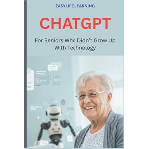LEARNING, EASYLIFE CHATGPT For Seniors Who Didn’t Grow Up With Technology: Plain-English instructions to help you write better messages, plan meals, and get clear answers LEARNING, EASYLIFE CHATGPT For Seniors Who Didn’t Grow Up With Technology: Plain-English instructions to help you write better messages, plan meals, and get clear answers