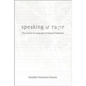Danielle Tumminio Hansen Speaking of Rape: The Limits of Language in Sexual Violations Danielle Tumminio Hansen Speaking of Rape: The Limits of Language in Sexual Violations
