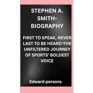 Persons, Edward STEPHEN A. SMITH-BIOGRAPHY: FIRST TO SPEAK, NEVER LAST TO BE HEARD-THE UNFILTERED JOURNEY OF SPORTS’ BOLDEST VOICE Persons, Edward STEPHEN A. SMITH-BIOGRAPHY: FIRST TO SPEAK, NEVER LAST TO BE HEARD-THE UNFILTERED JOURNEY OF SPORTS’ BOLDEST VOICE