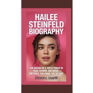 E. Chafin, Steven HAILEE STEINFELD BIOGRAPHY: The Making of a Triple Threat in Film, Fashion, and Music — The Voice, The Vision, The Victory E. Chafin, Steven HAILEE STEINFELD BIOGRAPHY: The Making of a Triple Threat in Film, Fashion, and Music — The Voice, The Vision, The Victory