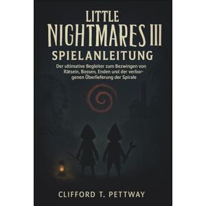 Pettway, Clifford T. LITTLE NIGHTMARES III SPIELANLEITUNG: Der ultimative Begleiter zum Bezwingen von Rätseln, Bossen, Enden und der verborgenen Überlieferung der Spirale Pettway, Clifford T. LITTLE NIGHTMARES III SPIELANLEITUNG: Der ultimative Begleiter zum Bezwingen von Rätseln, Bossen, Enden und der verborgenen Überlieferung der Spirale