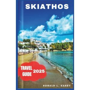 Hardy, Ronald L. Skiathos Travel Guide 2025: Exploring Greece’s Idyllic Island of Sun, Sea, and Serenity Hardy, Ronald L. Skiathos Travel Guide 2025: Exploring Greece’s Idyllic Island of Sun, Sea, and Serenity