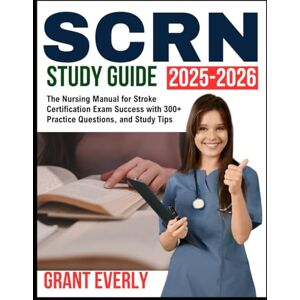 Everly, Grant SCRN Study Guide 2025-2026: The Nursing Manual for Stroke Certification Exam Success with 300+ Practice Questions, and Study Tips Everly, Grant SCRN Study Guide 2025-2026: The Nursing Manual for Stroke Certification Exam Success with 300+ Practice Questions, and Study Tips