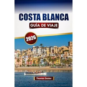 Doster, Thomas COSTA BLANCA GUÍA DE VIAJE 2026: Descubre las mejores playas, pueblos costeros, cocina local y aventuras al aire libre en el sureste de España Doster, Thomas COSTA BLANCA GUÍA DE VIAJE 2026: Descubre las mejores playas, pueblos costeros, cocina local y aventuras al aire libre en el sureste de España