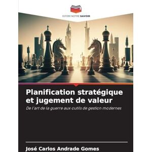 Andrade Gomes, José Carlos Planification stratégique et jugement de valeur: De l'art de la guerre aux outils de gestion modernes Andrade Gomes, José Carlos Planification stratégique et jugement de valeur: De l'art de la guerre aux outils de gestion modernes