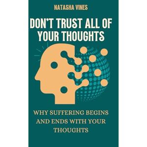 VINES, NATASHA DON'T TRUST ALL OF YOUR THOUGHTS: Why Suffering Begins And Ends With Your Thoughts VINES, NATASHA DON'T TRUST ALL OF YOUR THOUGHTS: Why Suffering Begins And Ends With Your Thoughts