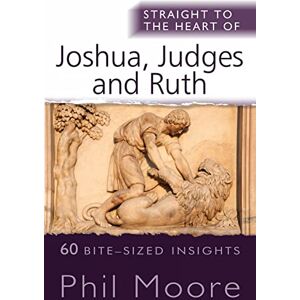 Moore, Phil Straight to the Heart of Joshua, Judges and Ruth: 60 bite-sized insights (The Straight to the Heart Series) Moore, Phil Straight to the Heart of Joshua, Judges and Ruth: 60 bite-sized insights (The Straight to the Heart Series)