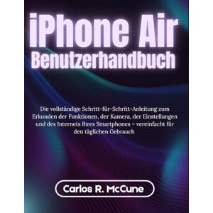 McCune, Carlos R. iPhone Air Benutzerhandbuch: Die vollständige Schritt-für-Schritt-Anleitung zum Erkunden der Funktionen, der Kamera, der Einstellungen und des ... – vereinfacht für den täglichen Gebrauch McCune, Carlos R. iPhone Air Benutzerhandbuch: Die vollständige Schritt-für-Schritt-Anleitung zum Erkunden der Funktionen, der Kamera, der Einstellungen und des ... – vereinfacht für den täglichen Gebrauch