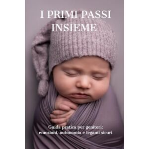 Schopfer, Selene I Primi Passi Insieme: Guida pratica per genitori: emozioni, autonomia e legami sicuri Schopfer, Selene I Primi Passi Insieme: Guida pratica per genitori: emozioni, autonomia e legami sicuri