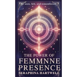 HARTWELL, SERAPHINA THE POWER OF FEMMNNE PRESENCE: Be seen, felt, and remembered. (3.Sacred Feminine Rising) HARTWELL, SERAPHINA THE POWER OF FEMMNNE PRESENCE: Be seen, felt, and remembered. (3.Sacred Feminine Rising)
