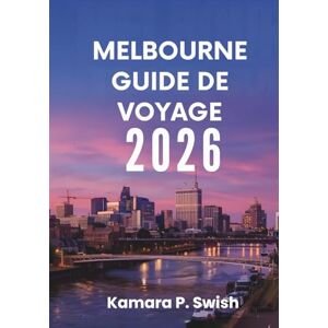 Swish, Kamara P. MELBOURNE GUIDE DE VOYAGE 2026: « Des bandes dessinées aux palais royaux : découvrez des attractions uniques » Swish, Kamara P. MELBOURNE GUIDE DE VOYAGE 2026: « Des bandes dessinées aux palais royaux : découvrez des attractions uniques »
