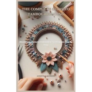 MATHEWS, ANNETTE J. THE COMPLETE GUIDE TO TAMBOUR BEADING: Mastering Couture Embroidery Techniques Step by Step MATHEWS, ANNETTE J. THE COMPLETE GUIDE TO TAMBOUR BEADING: Mastering Couture Embroidery Techniques Step by Step