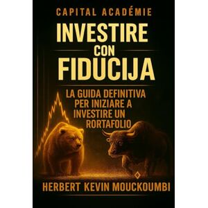 MOUCKOUMBI, Herbert Kevin Investire con fiducia: La guida definitiva per iniziare a investire in borsa: Evitare errori e costruire un portafoglio redditizio MOUCKOUMBI, Herbert Kevin Investire con fiducia: La guida definitiva per iniziare a investire in borsa: Evitare errori e costruire un portafoglio redditizio