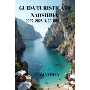 NATHAN, LIAM GUIDA TURISTICA DI NAOSHIMA 2025/2026 (A COLORI): Esplora L'arte, La Natura, I Tesori Nascosti E Le Attrazioni Locali Sul Mare Interno Di Seto E Takamatsu NATHAN, LIAM GUIDA TURISTICA DI NAOSHIMA 2025/2026 (A COLORI): Esplora L'arte, La Natura, I Tesori Nascosti E Le Attrazioni Locali Sul Mare Interno Di Seto E Takamatsu