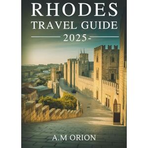 Orion RHODES TRAVEL GUIDE 2025: Guide to Culture, Cuisine, and Adventure Orion RHODES TRAVEL GUIDE 2025: Guide to Culture, Cuisine, and Adventure