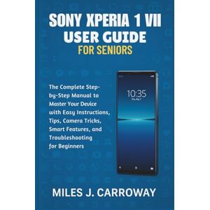 Carroway, Miles J. Sony Xperia 1 VII User Guide for Seniors: The Complete Step-by-Step Manual to Master Your Device with Easy Instructions, Tips, Camera Tricks, Smart Features, and Troubleshooting for Beginners Carroway, Miles J. Sony Xperia 1 VII User Guide for Seniors: The Complete Step-by-Step Manual to Master Your Device with Easy Instructions, Tips, Camera Tricks, Smart Features, and Troubleshooting for Beginners