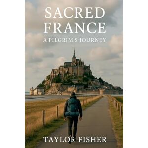 Taylor Sacred France: A Pilgrim's Journey Taylor Sacred France: A Pilgrim's Journey