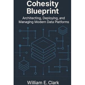 E Clark, William Cohesity Blueprint: Architecting, Deploying, and Managing Modern Data Platforms E Clark, William Cohesity Blueprint: Architecting, Deploying, and Managing Modern Data Platforms