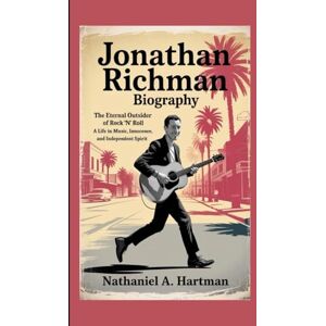 A. Hartman, Nathaniel JONATHAN RICHMAN BIOGRAPHY: The Eternal Outsider of Rock 'n' Roll – A Life in Music, Innocence, and Independent Spirit A. Hartman, Nathaniel JONATHAN RICHMAN BIOGRAPHY: The Eternal Outsider of Rock 'n' Roll – A Life in Music, Innocence, and Independent Spirit